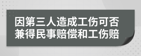 因第三人造成工傷可否兼得民事賠償和工傷賠