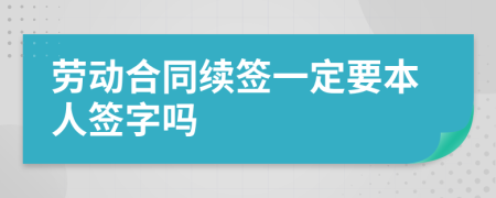 勞動合同續(xù)簽一定要本人簽字嗎