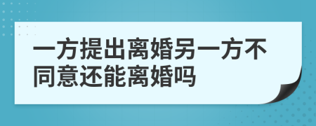 一方提出離婚另一方不同意還能離婚嗎