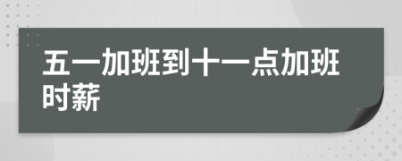 五一加班到十一點(diǎn)加班時(shí)薪