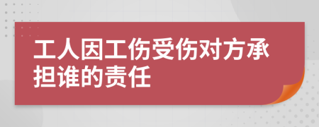 工人因工傷受傷對(duì)方承擔(dān)誰的責(zé)任