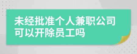 未經(jīng)批準(zhǔn)個人兼職公司可以開除員工嗎