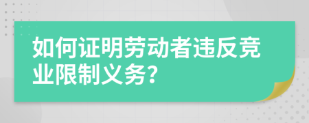 如何證明勞動者違反競業(yè)限制義務？