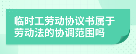 臨時(shí)工勞動(dòng)協(xié)議書(shū)屬于勞動(dòng)法的協(xié)調(diào)范圍嗎