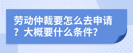 勞動(dòng)仲裁要怎么去申請(qǐng)？大概要什么條件？