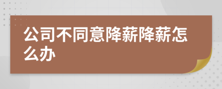 公司不同意降薪降薪怎么辦