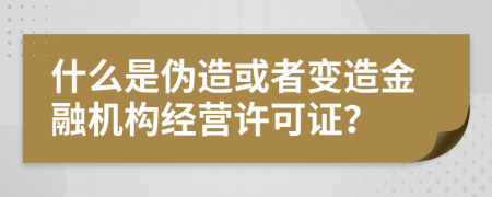 什么是偽造或者變造金融機構(gòu)經(jīng)營許可證？