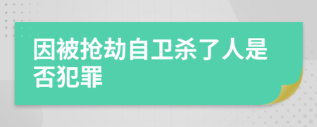 因被搶劫自衛(wèi)殺了人是否犯罪