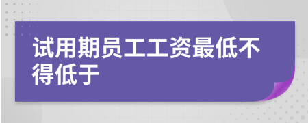 試用期員工工資最低不得低于