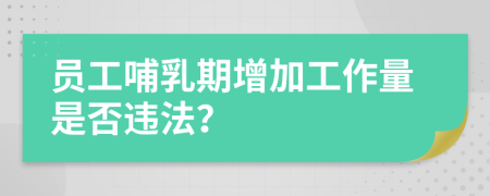員工哺乳期增加工作量是否違法？