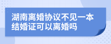 湖南離婚協(xié)議不見一本結(jié)婚證可以離婚嗎