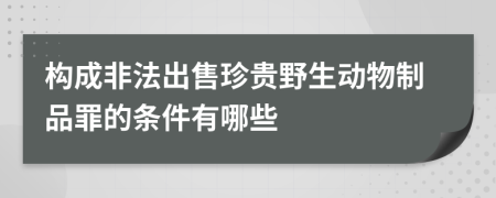 構成非法出售珍貴野生動物制品罪的條件有哪些