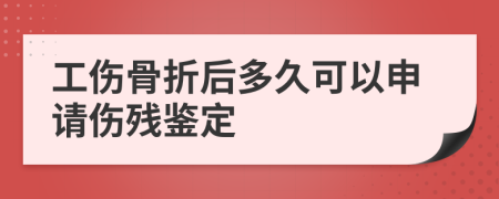 工傷骨折后多久可以申請傷殘鑒定