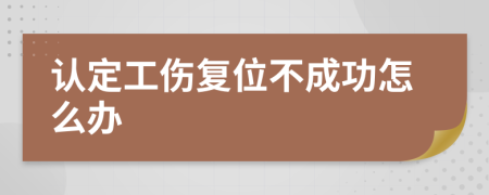 認定工傷復(fù)位不成功怎么辦