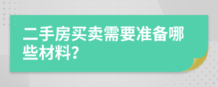 二手房買賣需要準(zhǔn)備哪些材料？