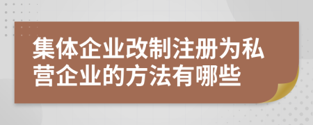 集體企業(yè)改制注冊為私營企業(yè)的方法有哪些
