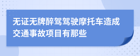 無(wú)證無(wú)牌醉駕駕駛摩托車造成交通事故項(xiàng)目有那些