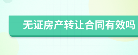無證房產(chǎn)轉(zhuǎn)讓合同有效嗎