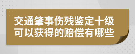 交通肇事傷殘鑒定十級可以獲得的賠償有哪些