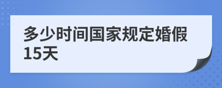 多少時(shí)間國家規(guī)定婚假15天