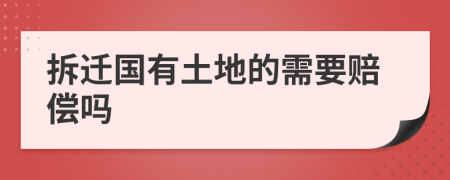 拆遷國有土地的需要賠償嗎