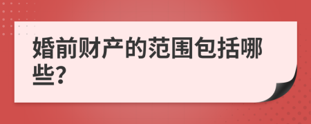 婚前財產(chǎn)的范圍包括哪些？
