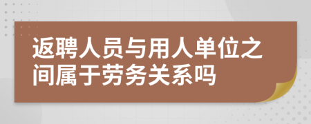 返聘人員與用人單位之間屬于勞務(wù)關(guān)系嗎