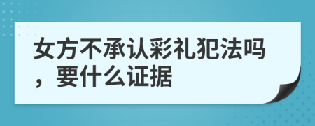 女方不承認(rèn)彩禮犯法嗎，要什么證據(jù)