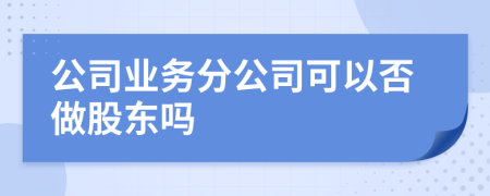 公司業(yè)務(wù)分公司可以否做股東嗎