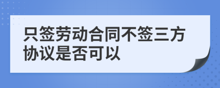 只簽勞動合同不簽三方協(xié)議是否可以