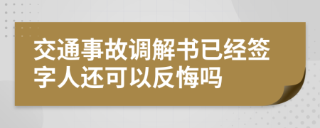 交通事故調(diào)解書已經(jīng)簽字人還可以反悔嗎