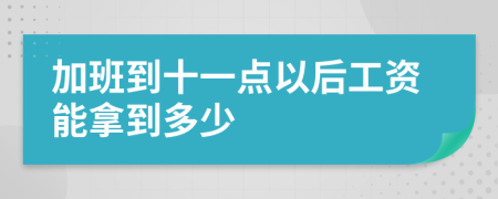 加班到十一點(diǎn)以后工資能拿到多少