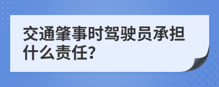 交通肇事時(shí)駕駛員承擔(dān)什么責(zé)任？
