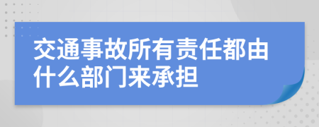 交通事故所有責(zé)任都由什么部門來承擔(dān)
