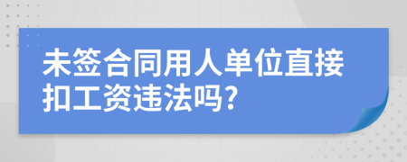未簽合同用人單位直接扣工資違法嗎?
