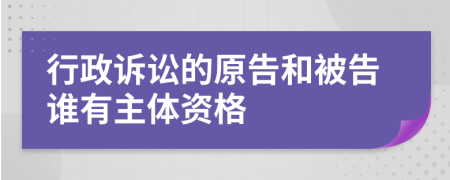 行政訴訟的原告和被告誰有主體資格
