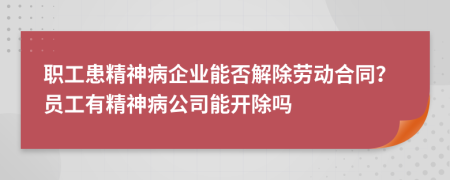 職工患精神病企業(yè)能否解除勞動(dòng)合同？員工有精神病公司能開除嗎