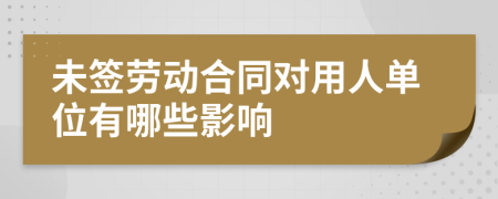 未簽勞動合同對用人單位有哪些影響