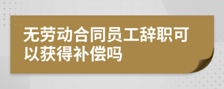 無勞動合同員工辭職可以獲得補償嗎