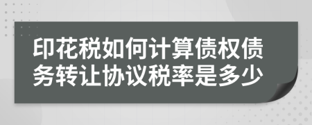 印花稅如何計(jì)算債權(quán)債務(wù)轉(zhuǎn)讓協(xié)議稅率是多少