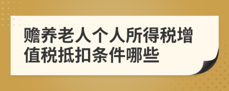 贍養(yǎng)老人個人所得稅增值稅抵扣條件哪些