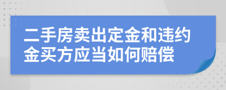 二手房賣出定金和違約金買方應(yīng)當(dāng)如何賠償