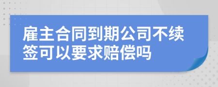 雇主合同到期公司不續(xù)簽可以要求賠償嗎