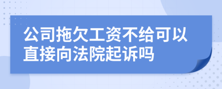 公司拖欠工資不給可以直接向法院起訴嗎