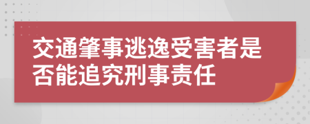 交通肇事逃逸受害者是否能追究刑事責任