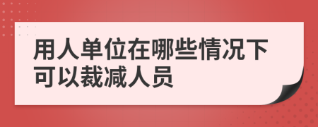 用人單位在哪些情況下可以裁減人員