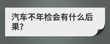 汽車不年檢會有什么后果？