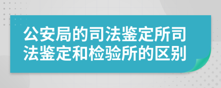 公安局的司法鑒定所司法鑒定和檢驗所的區(qū)別