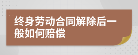 終身勞動(dòng)合同解除后一般如何賠償