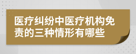 醫(yī)療糾紛中醫(yī)療機(jī)構(gòu)免責(zé)的三種情形有哪些